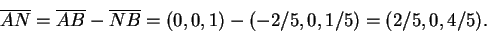 \begin{displaymath}\overline{AN}=\overline{AB}- \overline{NB}=
(0,0,1)-(-2/5,0,1/5)=(2/5,0,4/5).
\end{displaymath}