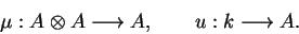 \begin{displaymath}\mu:A\otimes A\longrightarrow A,\qquad
u:k\longrightarrow A.\end{displaymath}