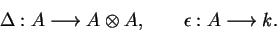 \begin{displaymath}\Delta:A\longrightarrow A\otimes A,\qquad
\epsilon:A\longrightarrow k.\end{displaymath}