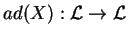 $ad(X):\mathcal{ L}\rightarrow \mathcal{ L}$