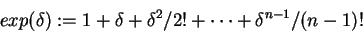 \begin{displaymath}exp(\delta):=1+\delta+\delta^2/2!+\cdots
+\delta^{n-1}/(n-1)!\end{displaymath}