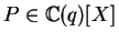 $P \in {\mathbb{C} }(q)[X]$