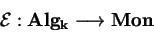 \begin{displaymath}\mathcal{ E}:{\bf Alg_k}\longrightarrow {\bf Mon}\end{displaymath}