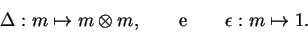 \begin{displaymath}\Delta:m\mapsto m\otimes m,\qquad {\rm e}\qquad
\epsilon:m\mapsto 1.\end{displaymath}