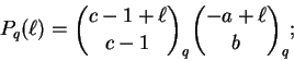 \begin{displaymath}P_q(\ell) = \binom{c-1+\ell}{c-1}_q \binom{-a+\ell}{b}_q; \end{displaymath}