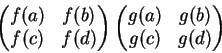 \begin{displaymath}\begin{pmatrix}f(a)&f(b)\\ f(c)&f(d)
\end{pmatrix}
\begin{pmatrix}g(a)&g(b)\\ g(c)&g(d)\end{pmatrix}\end{displaymath}