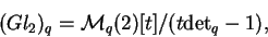 \begin{displaymath}(Gl_2)_q=\mathcal{ M}_q(2)[t]/(t{\det}_q-1),\end{displaymath}