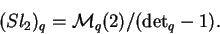 \begin{displaymath}(Sl_2)_q=\mathcal{ M}_q(2)/({\det}_q-1).\end{displaymath}