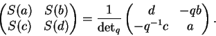 \begin{displaymath}\begin{pmatrix}S(a)&S(b)\\ S(c)&S(d)
\end{pmatrix}=
\frac{1}{\det_q}\begin{pmatrix}d&-qb\\ -q^{-1}c&a
\end{pmatrix}.\end{displaymath}