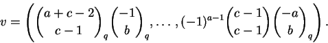 \begin{displaymath}v =
\left({
\binom{a+c-2}{c-1}_q \binom{-1}{b}_q,
\ldots,
(-1)^{a-1} \binom{c-1}{c-1} \binom{-a}{b}_q
}\right).
\end{displaymath}