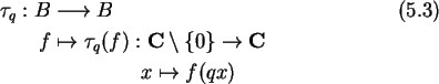 \begin{align}\tau_q:B&\longrightarrow B\\
f&\mapsto \tau_q(f):{\bf C}\setminus...
...\rightarrow {\bf C}\notag\\
&\qquad \qquad \ x\mapsto f(qx)\notag
\end{align}