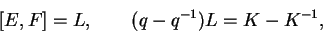 \begin{displaymath}[E,F]=L,\qquad (q-q^{-1})L=K-K^{-1},\end{displaymath}