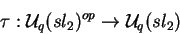 \begin{displaymath}\tau:\mathcal{ U}_q(sl_2)^{op}
\rightarrow \mathcal{ U}_q(sl_2)\end{displaymath}