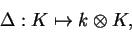 \begin{displaymath}\Delta:K\mapsto k\otimes K,\end{displaymath}