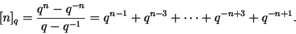 \begin{displaymath}[n]_q=\frac{q^n-q^{-n}}{q-q^{-1}}=q^{n-1}+
q^{n-3}+\cdots +q^{-n+3}+q^{-n+1}.\end{displaymath}