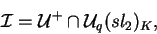 \begin{displaymath}\mathcal{ I}=\mathcal{ U}^+\cap
\mathcal{ U}_q(sl_2)_K,\end{displaymath}