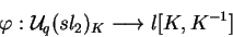 \begin{displaymath}\varphi:\mathcal{ U}_q(sl_2)_K\longrightarrow
l[K,K^{-1}]\end{displaymath}
