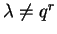 $\lambda\not= q^r$