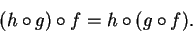 \begin{displaymath}(h\circ g)\circ f = h\circ (g\circ f).\end{displaymath}