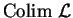 ${\rm Colim}\ \mathcal{ L}$