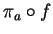 $\pi_a\circ f$
