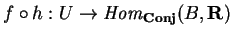 $f\circ h:U\rightarrow
{\it Hom}_{\bf Conj}(B, {\bf R})$
