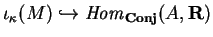 $\iota_\kappa(M)\hookrightarrow
{\it Hom}_{\bf Conj}(A, {\bf R})$