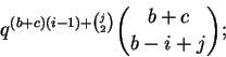 \begin{displaymath}q^{(b+c)(i-1) + \binom{j}{2}} \binom{b+c}{b-i+j}; \end{displaymath}