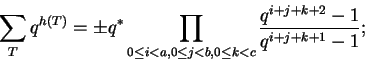 \begin{displaymath}\sum_T q^{h(T)} =
\pm q^{\ast}
\prod_{0 \le i < a, 0 \le j < b, 0 \le k < c}
\frac{q^{i+j+k+2}-1}{q^{i+j+k+1}-1}; \end{displaymath}
