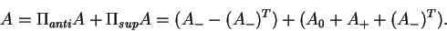 \begin{displaymath}A = \Pi_{anti} A + \Pi_{sup} A =
(A_- - (A_-)^T) + (A_0 + A_+ + (A_-)^T).\end{displaymath}