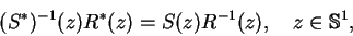 \begin{displaymath}(S^*)^{-1}(z)R^*(z)
= S(z)R^{-1}(z), \quad z\in{\mathbb{S} }^1, \tag{$\ast$ }
\end{displaymath}