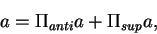 \begin{displaymath}a = \Pi_{anti} a +\Pi_{sup} a, \end{displaymath}