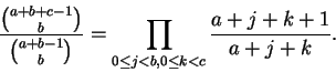 \begin{displaymath}\frac{\binom{a+b+c-1}{b}}{\binom{a+b-1}{b}} =
\prod_{0 \le j < b, 0 \le k < c} \frac{a+j+k+1}{a+j+k}.
\end{displaymath}