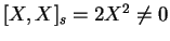 \([X,X]_s= 2X^2 \neq 0\)