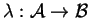\(\lambda:{\cal A}\to{\cal B}\)