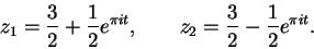\begin{displaymath}z_1 = \frac{3}{2} + \frac{1}{2}e^{\pi i t}, \qquad
z_2 = \frac{3}{2} - \frac{1}{2}e^{\pi i t}.
\end{displaymath}