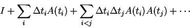 \begin{displaymath}I+\sum _i \Delta t_i A(t_i)+
\sum_{i<j}\Delta t_i \Delta t_j A(t_i)A(t_j)+ \cdots \end{displaymath}