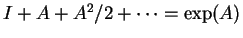 $I+A+A^2/2+ \cdots = \exp(A)$