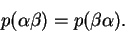 \begin{displaymath}p(\alpha \beta) = p(\beta \alpha). \end{displaymath}