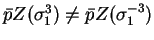 $\bar{p}Z( \sigma_1 ^3 ) \neq
\bar{p}Z( \sigma _1 ^{-3})$