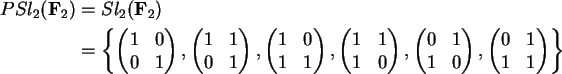 \begin{align}PSl_2({\bf F}_2) &= Sl_2({\bf F}_2) \notag\\
&= \left\{ \begin{pm...
...pmatrix},
\begin{pmatrix}0 & 1\\ 1&1 \end{pmatrix} \right\} \notag
\end{align}
