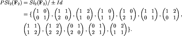 \begin{align}PSl_2({\bf F}_2) &= Sl_2({\bf F}_2)/\pm Id \notag\\
&= \{ \begin{...
...d{pmatrix},
\begin{pmatrix}0 & 2 \\ 1 & 1 \end{pmatrix} \}. \notag
\end{align}