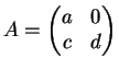 $A=\begin{pmatrix}a&0\\ c&d\end{pmatrix}$