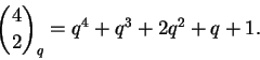 \begin{displaymath}\binom{4}{2}_q = q^4 + q^3 + 2 q^2 + q + 1. \end{displaymath}