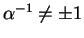 $\alpha^{-1}\not= \pm 1$