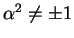 $\alpha^2
\not= \pm 1$
