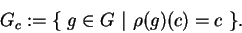 \begin{displaymath}G_c:=\{\ g\in G\ \vert\ \rho(g)(c)=c\ \}.\end{displaymath}