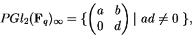 \begin{displaymath}PGl_2({\bf F}_q)_\infty=\{
\begin{pmatrix}a&b\\ 0&d\end{pmatrix}
\vert\ ad\not= 0\ \},\end{displaymath}