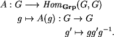 \begin{align}A:G&\longrightarrow {\it Hom}_{\bf Grp}(G,G)\notag\\
g&\mapsto A(g):G\rightarrow G\notag\\
&\hspace{0.75in}g'\mapsto gg'g^{-1}.\notag
\end{align}