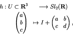 \begin{eqnarray*}h:U\subset {\bf R}^3
&\longrightarrow Sl_2({\bf R})\\
\begin...
...end{pmatrix}&\mapsto I+\begin{pmatrix}a&b\\
c&d\end{pmatrix},
\end{eqnarray*}